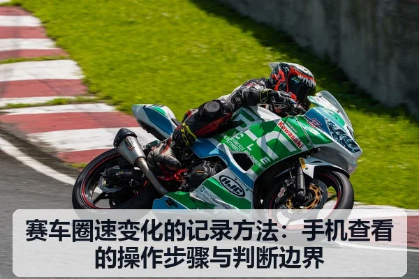 赛车圈速变化的记录方法：手机查看的操作步骤与判断边界